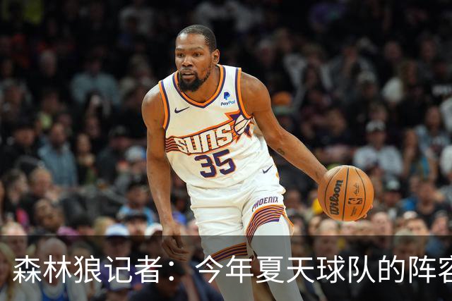 森林狼记者：今年夏天球队的阵容预计会有很大的变动